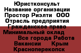 Юристконсульт › Название организации ­ Простор-Риэлти, ООО › Отрасль предприятия ­ Гражданское право › Минимальный оклад ­ 120 000 - Все города Работа » Вакансии   . Крым,Красноперекопск